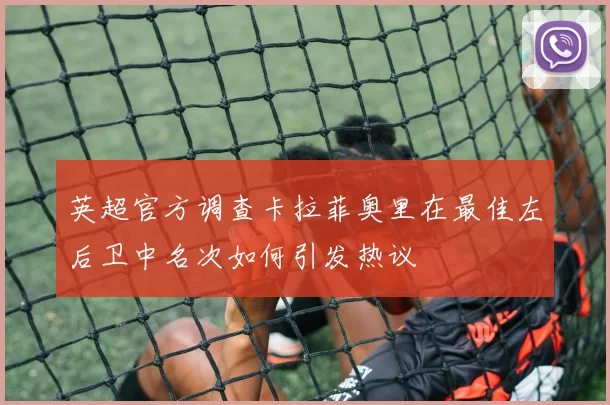 英超官方调查卡拉菲奥里在最佳左后卫中名次如何引发热议