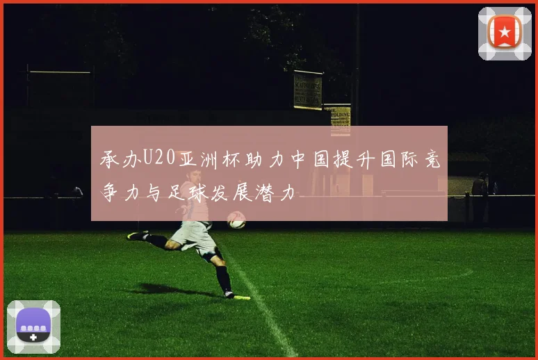 承办U20亚洲杯助力中国提升国际竞争力与足球发展潜力