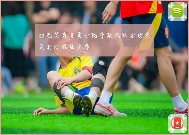 祖巴茨直言勇士防守致我队进攻失灵打法混乱无序