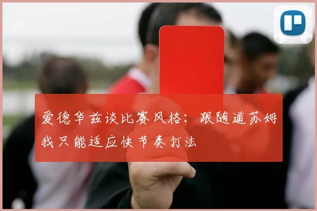 爱德华兹谈比赛风格：跟随道苏姆我只能适应快节奏打法
