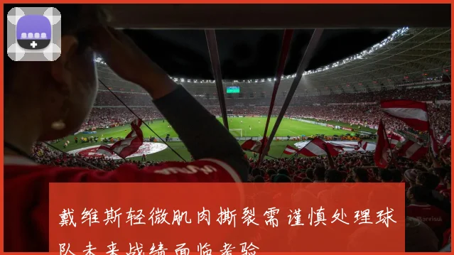 戴维斯轻微肌肉撕裂需谨慎处理球队未来战绩面临考验