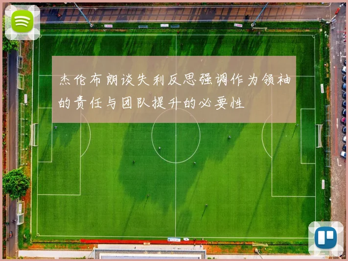杰伦布朗谈失利反思强调作为领袖的责任与团队提升的必要性