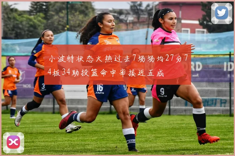小波特状态火热过去7场场均27分74板34助投篮命中率接近五成