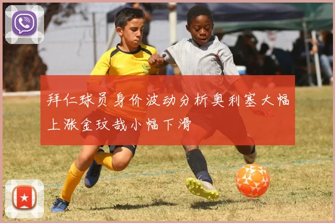拜仁球员身价波动分析奥利塞大幅上涨金玟哉小幅下滑