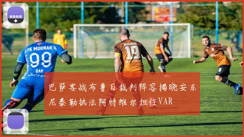 巴萨客战布鲁日裁判阵容揭晓安东尼泰勒执法阿特维尔担任VAR