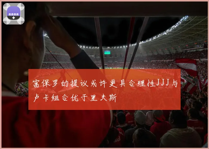 富保罗的提议或许更具合理性JJJ与卢卡组合优于里夫斯
