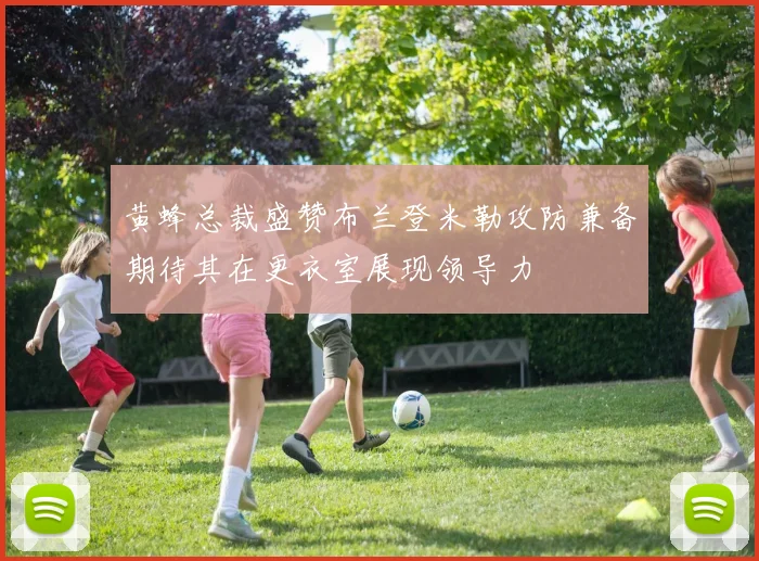 黄蜂总裁盛赞布兰登米勒攻防兼备期待其在更衣室展现领导力