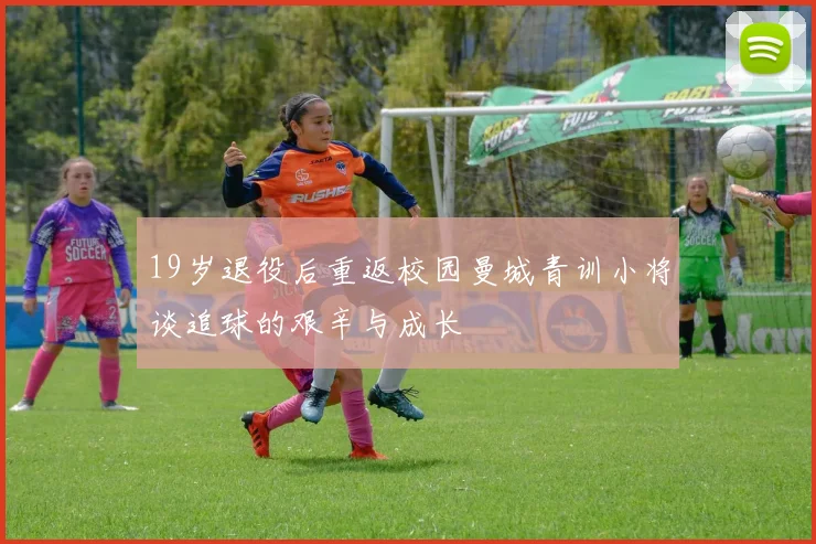 19岁退役后重返校园曼城青训小将谈追球的艰辛与成长