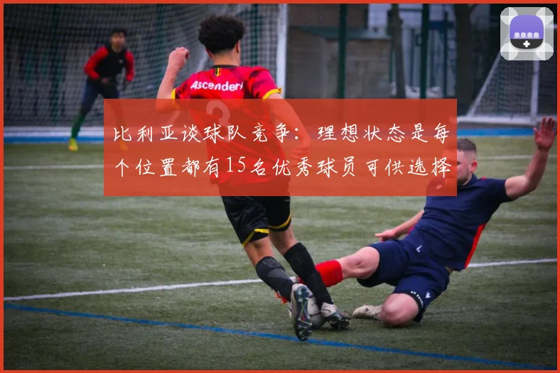 比利亚谈球队竞争：理想状态是每个位置都有15名优秀球员可供选择