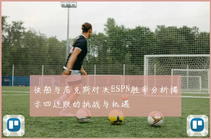 快船与尼克斯对决ESPN胜率分析揭示四连败的挑战与机遇