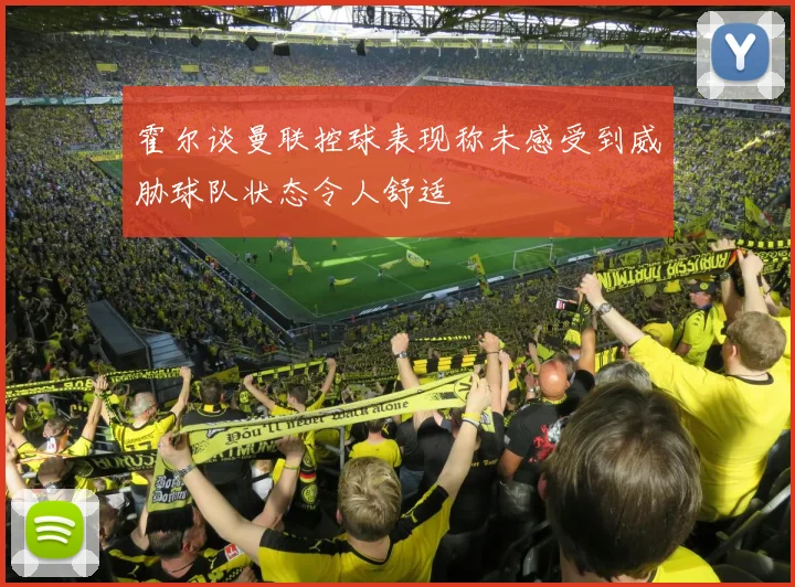 霍尔谈曼联控球表现称未感受到威胁球队状态令人舒适