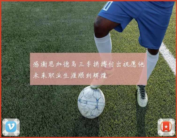 感谢恩加德乌三季拼搏付出祝愿他未来职业生涯顺利辉煌