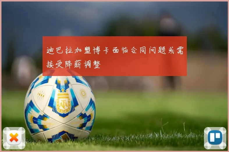 迪巴拉加盟博卡面临合同问题或需接受降薪调整