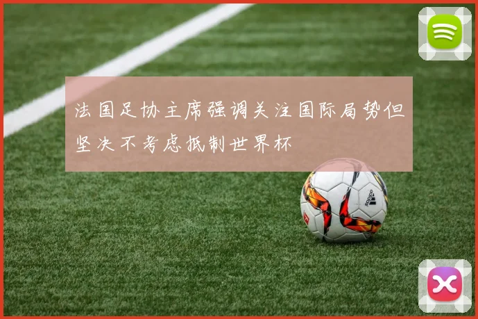 法国足协主席强调关注国际局势但坚决不考虑抵制世界杯